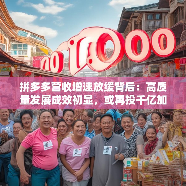 拼多多营收增速放缓背后：高质量发展成效初显，或再投千亿加码商家扶持