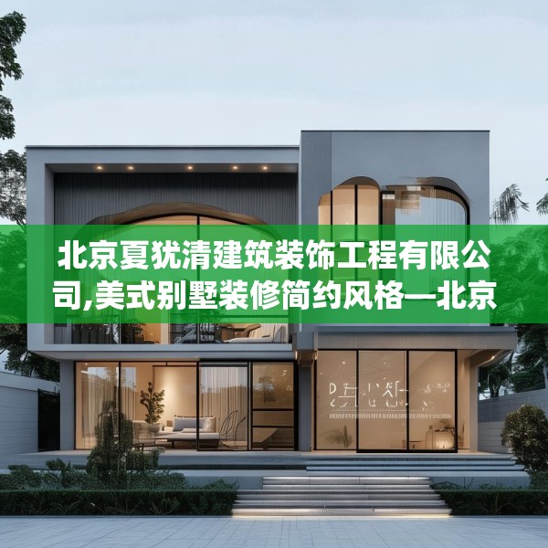 北京夏犹清建筑装饰工程有限公司,美式别墅装修简约风格—北京夏犹清建筑装饰工程有限公司540.a416b417c420fgy.427nbn