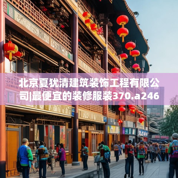 北京夏犹清建筑装饰工程有限公司|最便宜的装修服装370.a246b247c250fgy.257sdA
