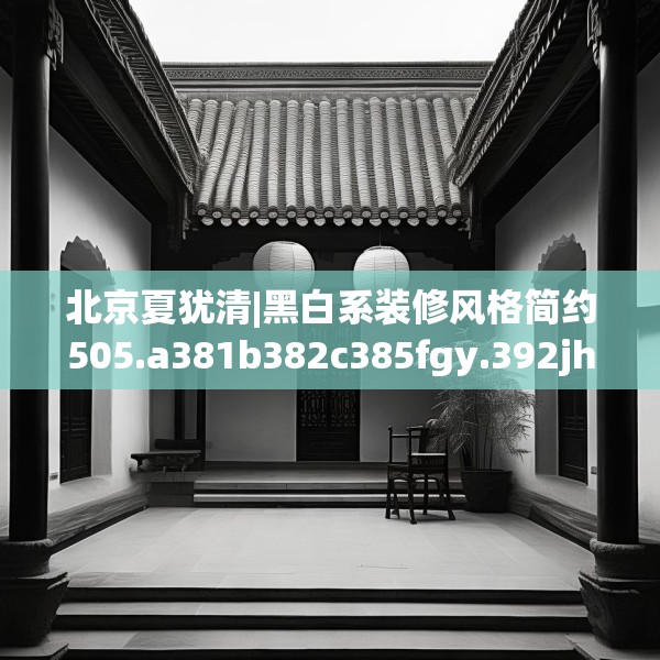 北京夏犹清|黑白系装修风格简约505.a381b382c385fgy.392jhhj
