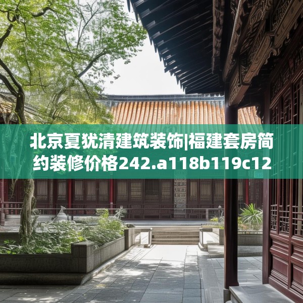 北京夏犹清建筑装饰|福建套房简约装修价格242.a118b119c122fgy.129wew