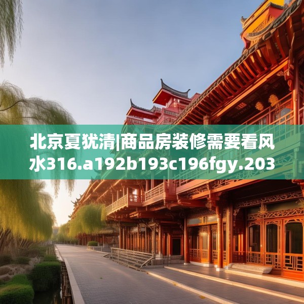 北京夏犹清|商品房装修需要看风水316.a192b193c196fgy.203sdA