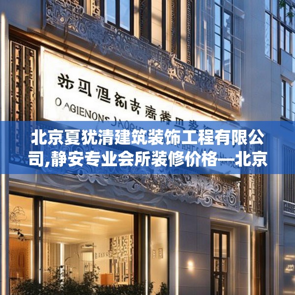 北京夏犹清建筑装饰工程有限公司,静安专业会所装修价格—北京夏犹清建筑装饰工程有限公司577.a453b454c457fgy.464jhhj