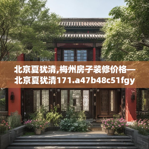 北京夏犹清,梅州房子装修价格—北京夏犹清171.a47b48c51fgy.58fghfd