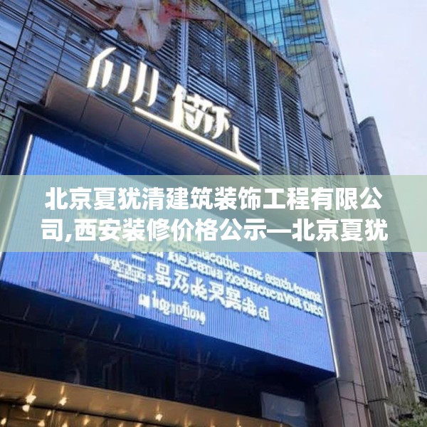 北京夏犹清建筑装饰工程有限公司,西安装修价格公示—北京夏犹清建筑装饰工程有限公司603.a479b480c483fgy.490fghfd