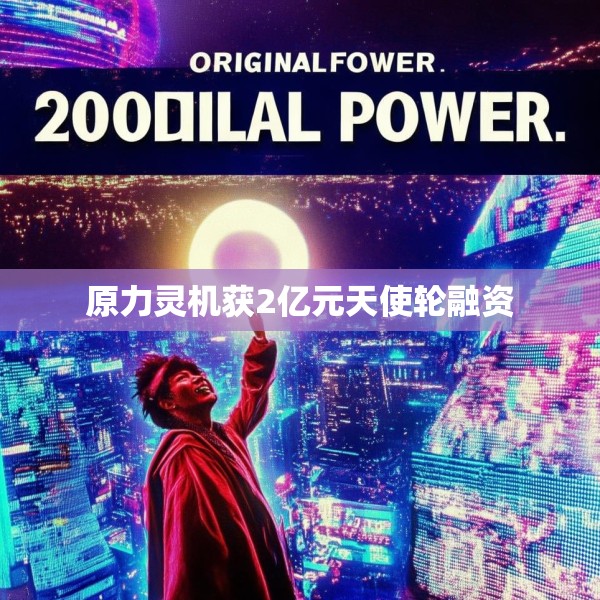 原力灵机获2亿元天使轮融资