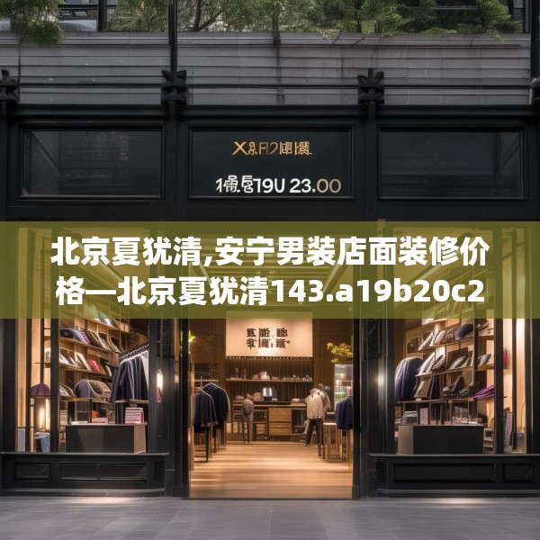 北京夏犹清,安宁男装店面装修价格—北京夏犹清143.a19b20c23fgy.30bnbn