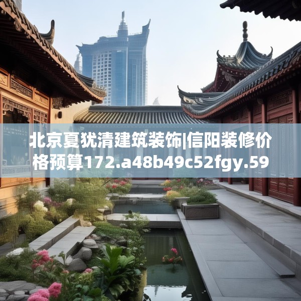 北京夏犹清建筑装饰|信阳装修价格预算172.a48b49c52fgy.59sdA
