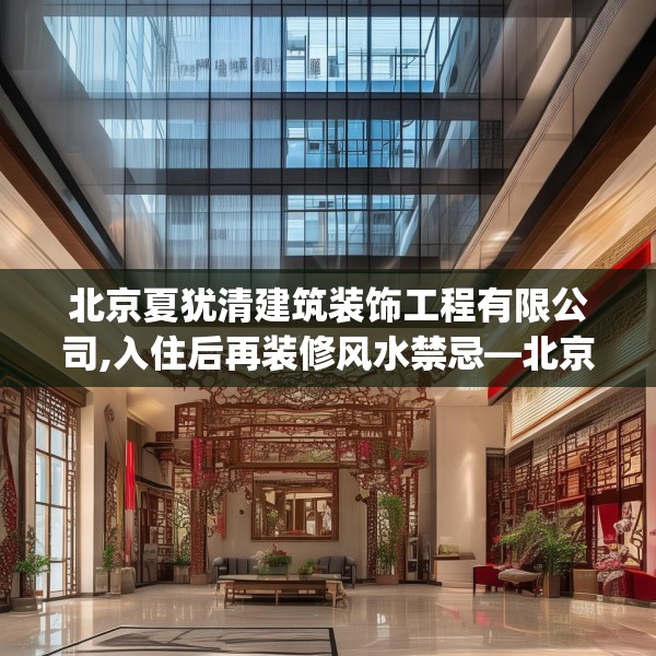 北京夏犹清建筑装饰工程有限公司,入住后再装修风水禁忌—北京夏犹清建筑装饰工程有限公司170.a46b47c50fgy.57wew