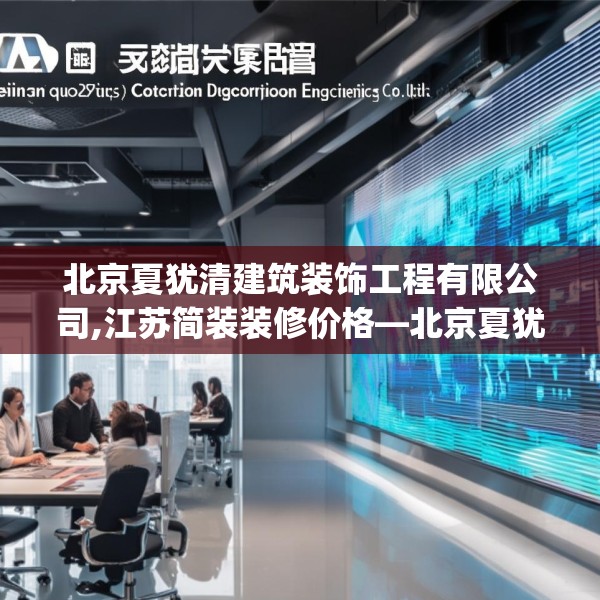 北京夏犹清建筑装饰工程有限公司,江苏简装装修价格—北京夏犹清建筑装饰工程有限公司331.a207b208c211fgy.218fdsfds