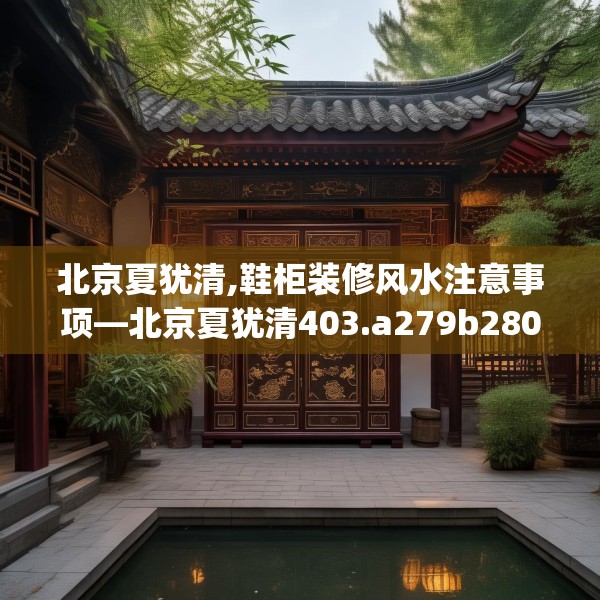 北京夏犹清,鞋柜装修风水注意事项—北京夏犹清403.a279b280c283fgy.290fdsfds