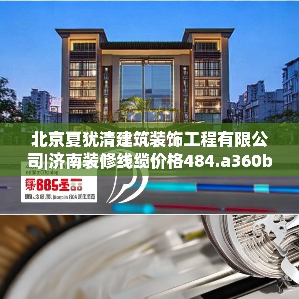 北京夏犹清建筑装饰工程有限公司|济南装修线缆价格484.a360b361c364fgy.371dewqe