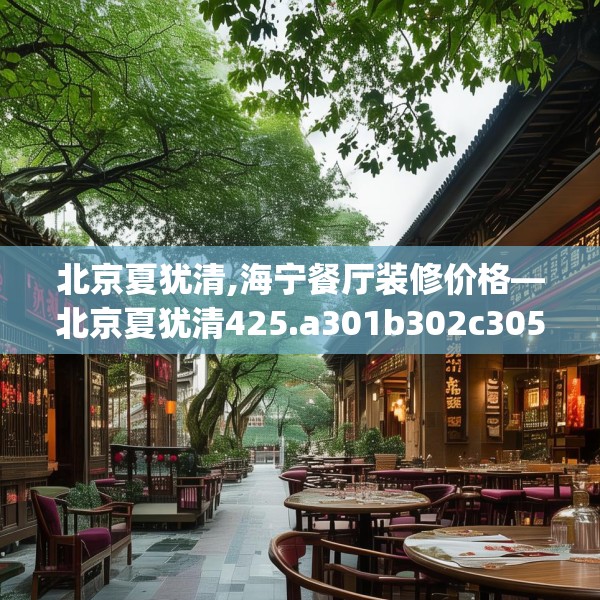 北京夏犹清,海宁餐厅装修价格—北京夏犹清425.a301b302c305fgy.312cvcx