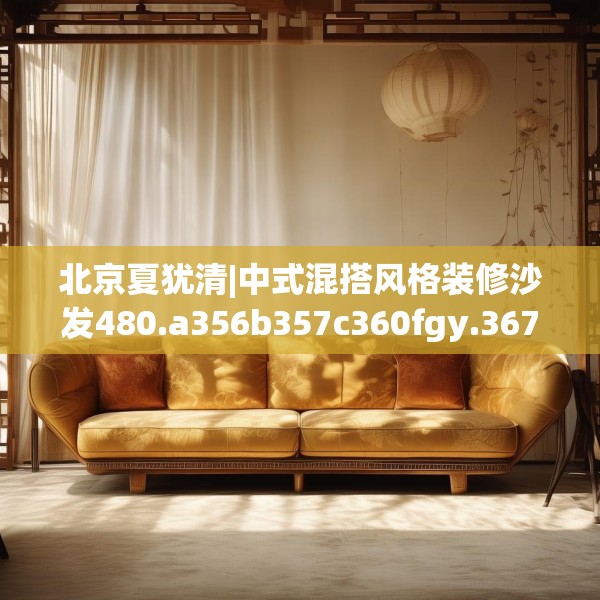 北京夏犹清|中式混搭风格装修沙发480.a356b357c360fgy.367lkjl