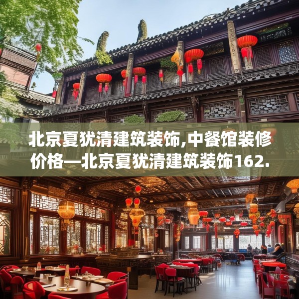 北京夏犹清建筑装饰,中餐馆装修价格—北京夏犹清建筑装饰162.a38b39c42fgy.49nbn