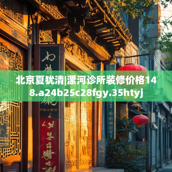 北京夏犹清|漯河诊所装修价格148.a24b25c28fgy.35htyj