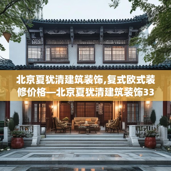 北京夏犹清建筑装饰,复式欧式装修价格—北京夏犹清建筑装饰332.a208b209c212fgy.219wew