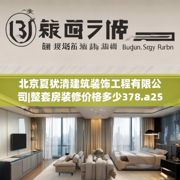 北京夏犹清建筑装饰工程有限公司|整套房装修价格多少378.a254b255c258fgy.265nbn