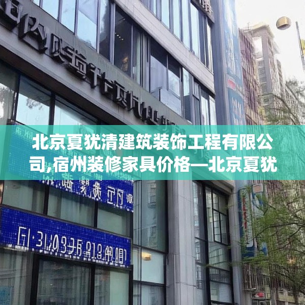 北京夏犹清建筑装饰工程有限公司,宿州装修家具价格—北京夏犹清建筑装饰工程有限公司513.a389b390c393fgy.400fghfd