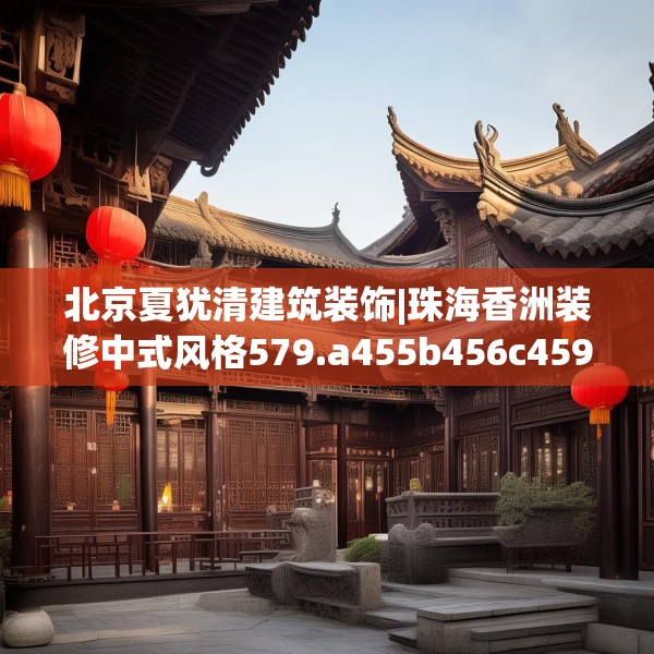 北京夏犹清建筑装饰|珠海香洲装修中式风格579.a455b456c459fgy.466uyk
