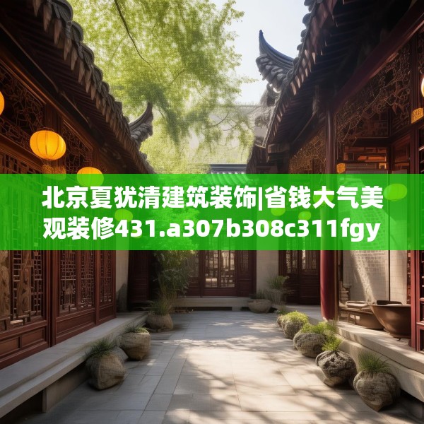 北京夏犹清建筑装饰|省钱大气美观装修431.a307b308c311fgy.318bnbn