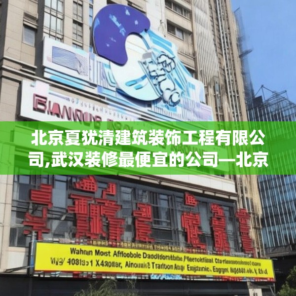 北京夏犹清建筑装饰工程有限公司,武汉装修最便宜的公司—北京夏犹清建筑装饰工程有限公司524.a400b401c404fgy.41176662