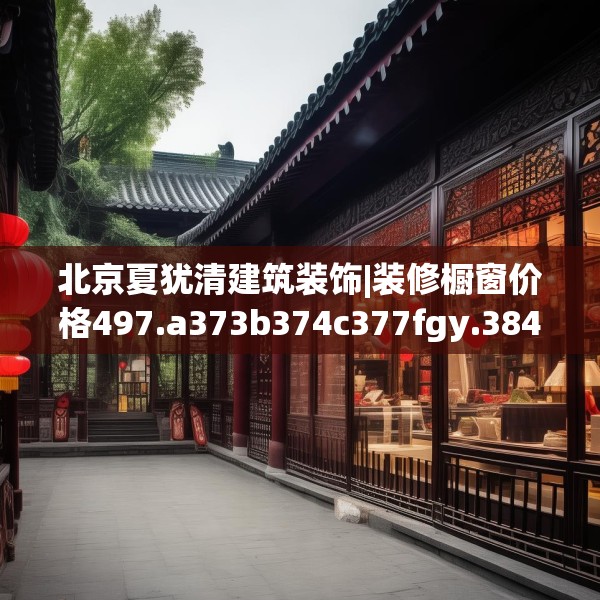 北京夏犹清建筑装饰|装修橱窗价格497.a373b374c377fgy.384cvcx
