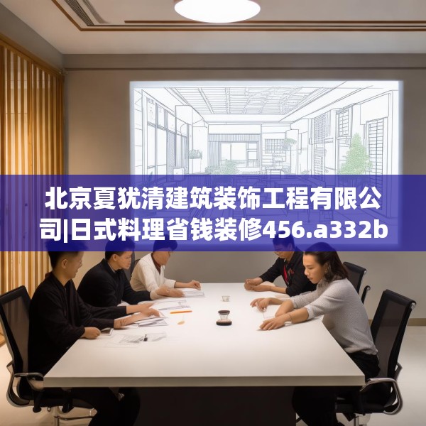 北京夏犹清建筑装饰工程有限公司|日式料理省钱装修456.a332b333c336fgy.343dsfds