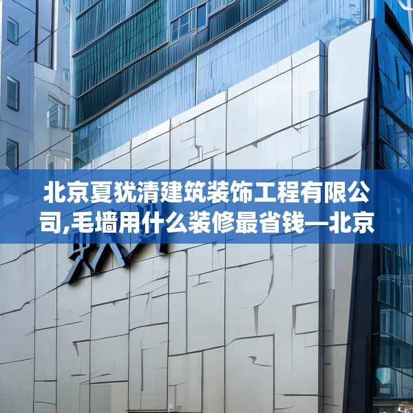 北京夏犹清建筑装饰工程有限公司,毛墙用什么装修最省钱—北京夏犹清建筑装饰工程有限公司621.a497b498c501fgy508