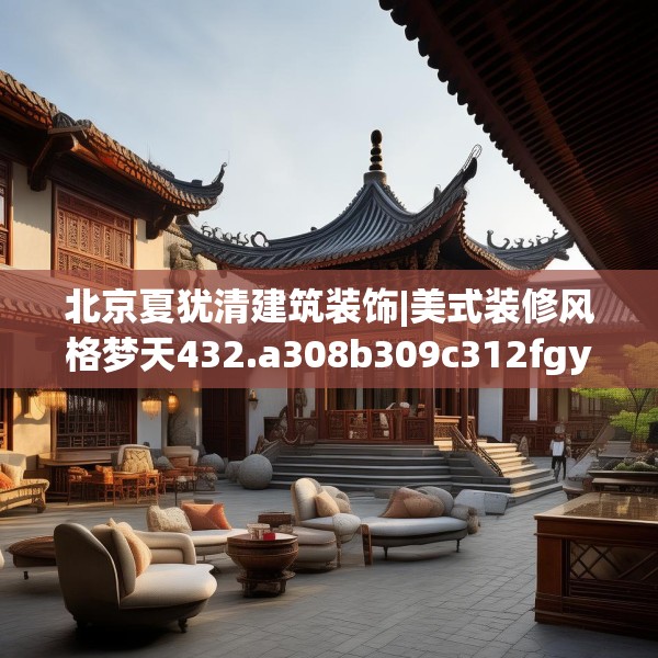 北京夏犹清建筑装饰|美式装修风格梦天432.a308b309c312fgy.319nbn