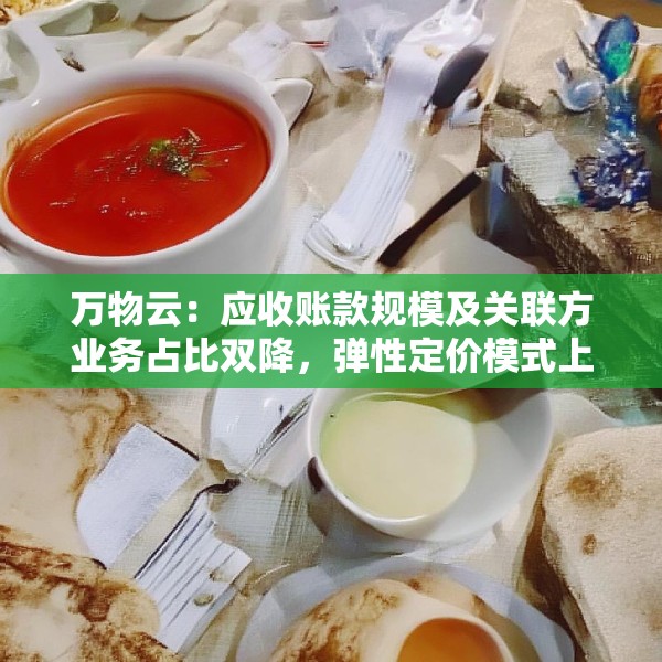 万物云：应收账款规模及关联方业务占比双降，弹性定价模式上半年将向全行业开源