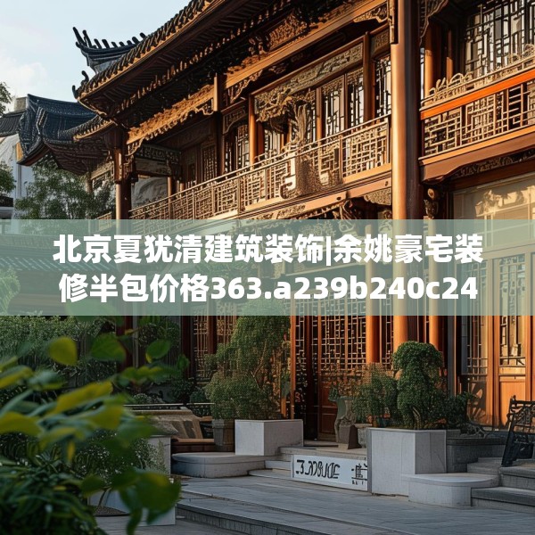 北京夏犹清建筑装饰|余姚豪宅装修半包价格363.a239b240c243fgy.250uyk