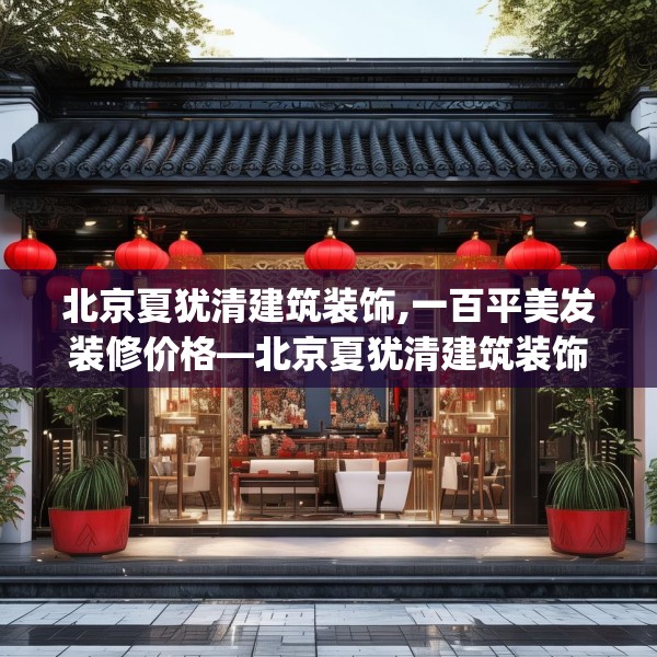 北京夏犹清建筑装饰,一百平美发装修价格—北京夏犹清建筑装饰618.a494b495c498fgy.505dsfds