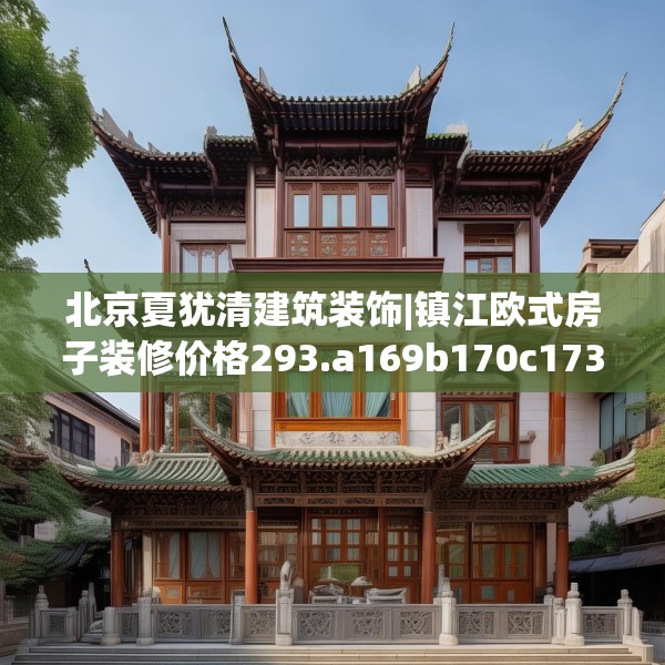北京夏犹清建筑装饰|镇江欧式房子装修价格293.a169b170c173fgy.180fds