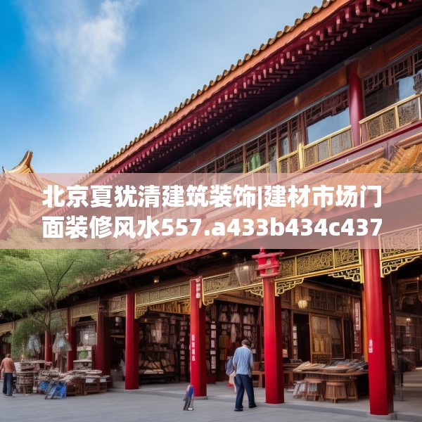 北京夏犹清建筑装饰|建材市场门面装修风水557.a433b434c437fgy.444bnbn