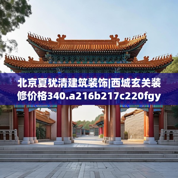 北京夏犹清建筑装饰|西城玄关装修价格340.a216b217c220fgy.227dewqe