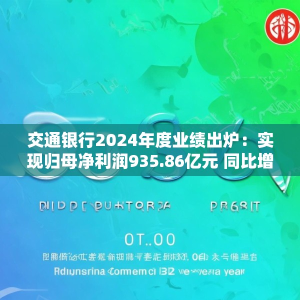 交通银行2024年度业绩出炉：实现归母净利润935.86亿元 同比增长0.93%