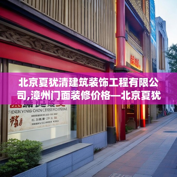 北京夏犹清建筑装饰工程有限公司,漳州门面装修价格—北京夏犹清建筑装饰工程有限公司559.a435b436c439fgy.446jhhj