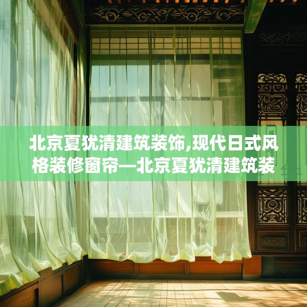北京夏犹清建筑装饰,现代日式风格装修窗帘—北京夏犹清建筑装饰609.a485b486c489fgy.496fhsg