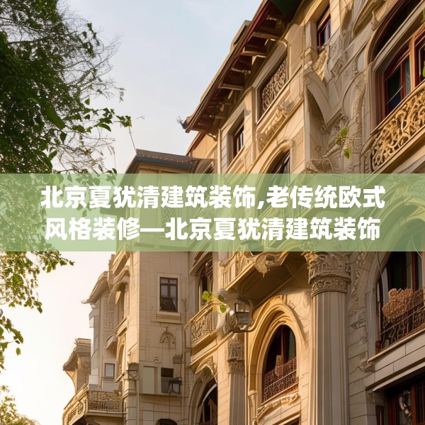 北京夏犹清建筑装饰,老传统欧式风格装修—北京夏犹清建筑装饰532.a408b409c412fgy.419sdA