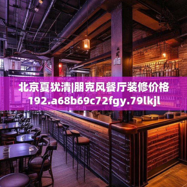 北京夏犹清|朋克风餐厅装修价格192.a68b69c72fgy.79lkjl