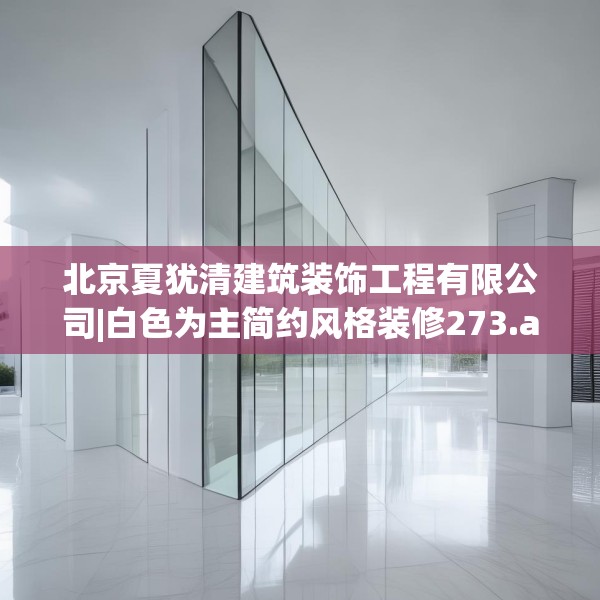 北京夏犹清建筑装饰工程有限公司|白色为主简约风格装修273.a149b150c153fgy.160uyk