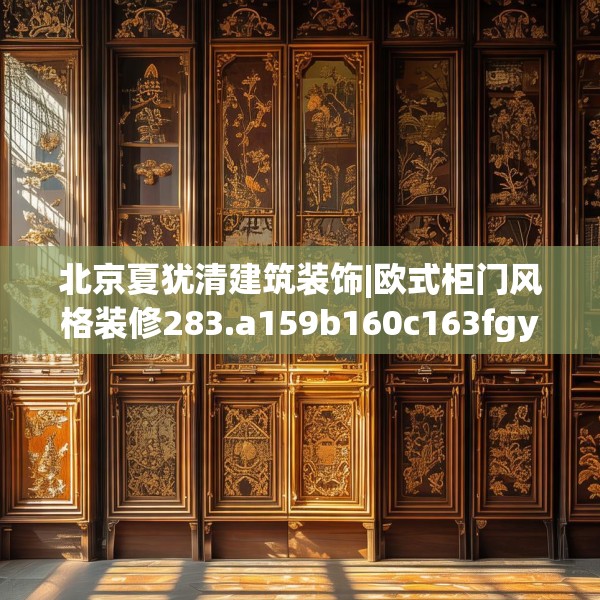 北京夏犹清建筑装饰|欧式柜门风格装修283.a159b160c163fgy.170poiy