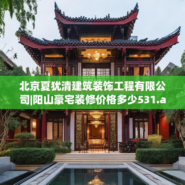 北京夏犹清建筑装饰工程有限公司|阳山豪宅装修价格多少531.a407b408c411fgy.418fghfd