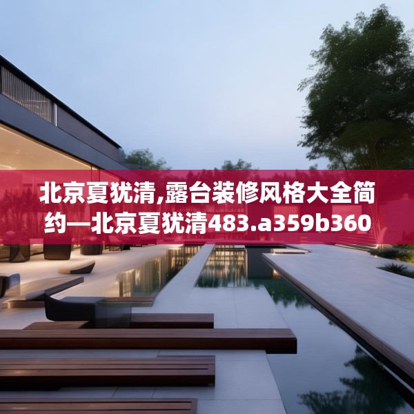 北京夏犹清,露台装修风格大全简约—北京夏犹清483.a359b360c363fgy.370fhsg