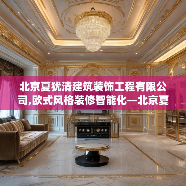 北京夏犹清建筑装饰工程有限公司,欧式风格装修智能化—北京夏犹清建筑装饰工程有限公司609.a485b486c489fgy.496fhsg
