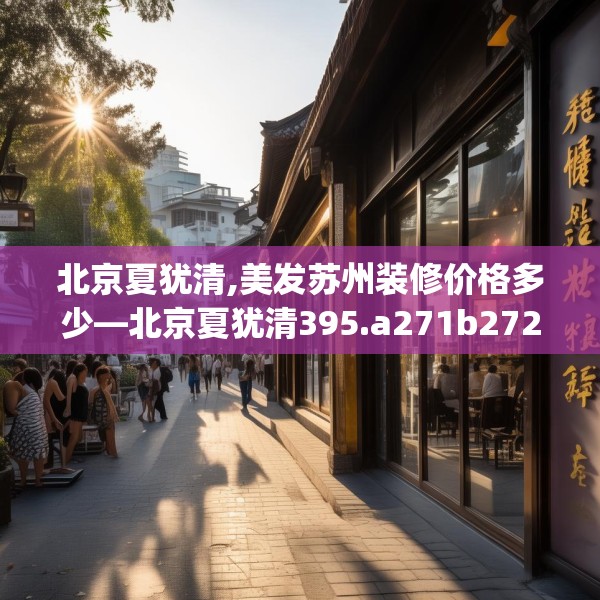 北京夏犹清,美发苏州装修价格多少—北京夏犹清395.a271b272c275fgy.282bnbn