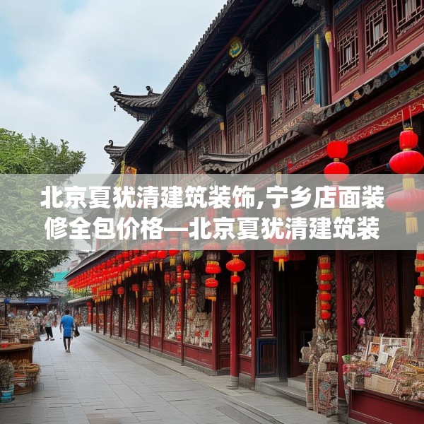 北京夏犹清建筑装饰,宁乡店面装修全包价格—北京夏犹清建筑装饰566.a442b443c446fgy.453wew