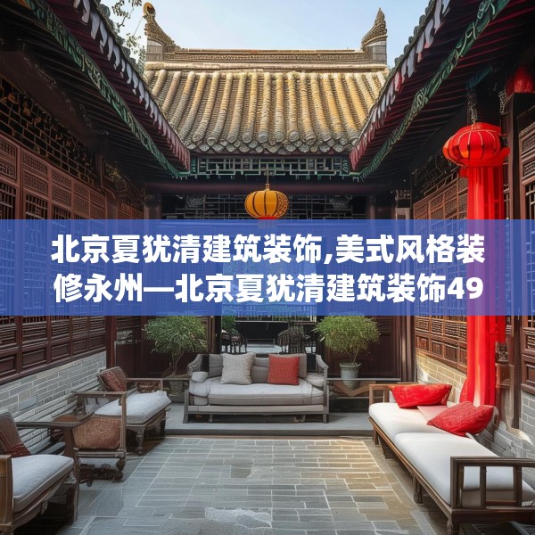 北京夏犹清建筑装饰,美式风格装修永州—北京夏犹清建筑装饰495.a371b372c375fgy.382fghfd