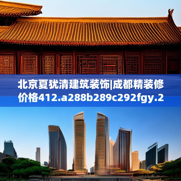 北京夏犹清建筑装饰|成都精装修价格412.a288b289c292fgy.299dewqe